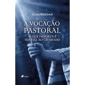 A Vocação Pastoral: O que importa é ser fiel ao Chamado