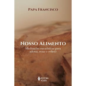 Nosso Alimento: Meditacoes Eucaristicas para Adorar, Rezar e Refletir