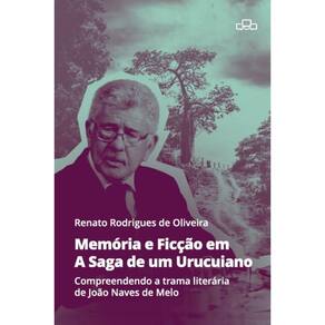 Memória E Ficção Em A Saga De Um Urucuiano: Compreendendo A Trama Literária De João Naves De Melo