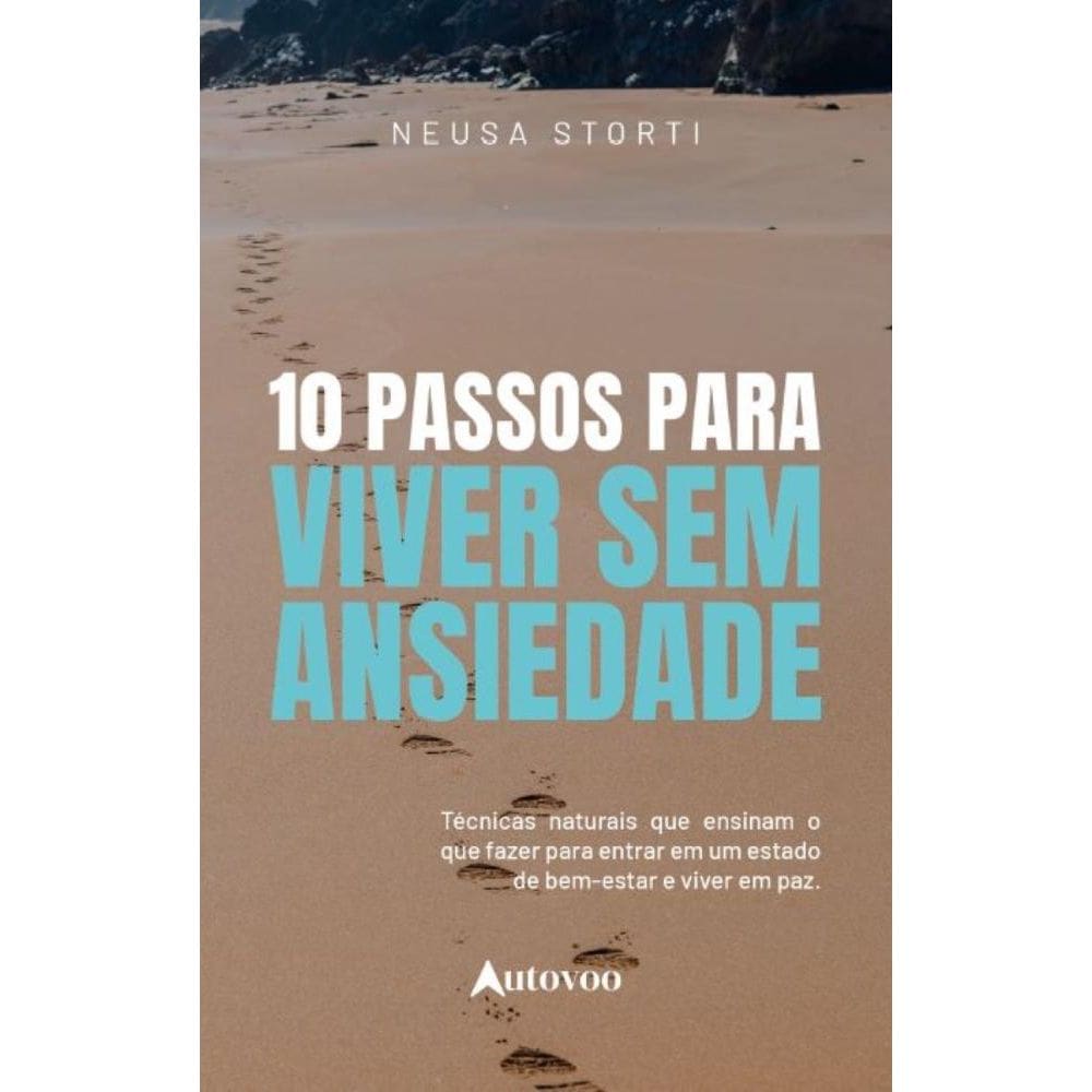 10 passos para viver sem ansiedade: técnicas naturais que ensinam o que fazer para entrar num estado de bem-estar e viver em paz