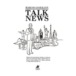 Talk News: Manual do Jornalismo falado ou pitacos para se comunicar mais e melhor nas velhas & novas mídias: TV, rádio, internet e o que mais vier po