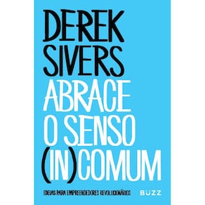 Abrace o Senso (In)Comum - Ideias Para Empreendedores Revolucionários
