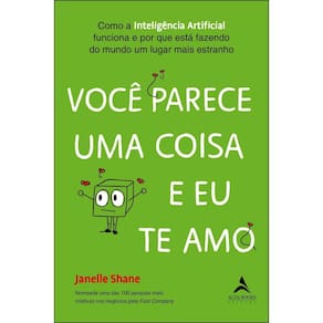 Você Parece Uma Coisa e Eu Te Amo - Como a Inteligência Artificial Funciona e Por Que Está Fazendo D