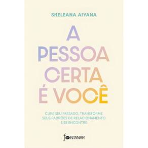 A Pessoa Certa é Você - Cure Seu Passado, Transforme Seus Padrões de Relacionamento e Se Encontre