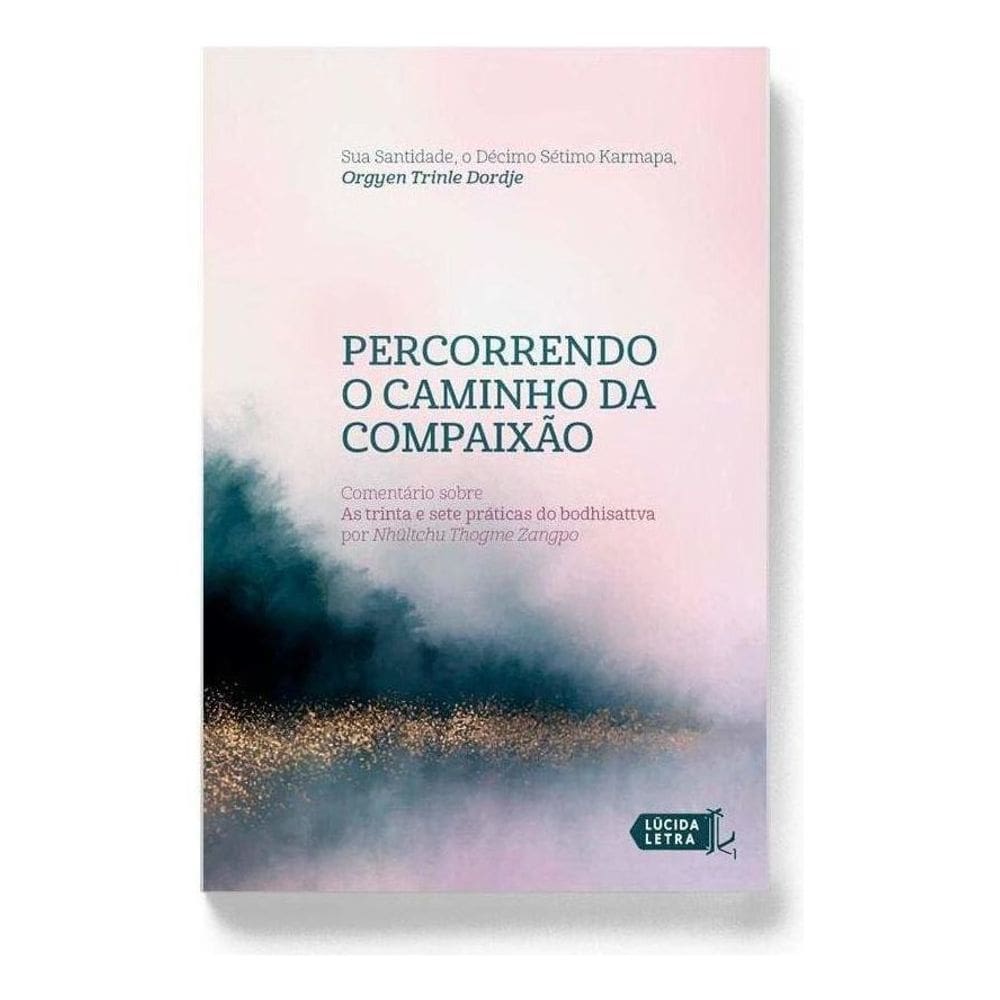 Percorrendo o Caminho Da Compaixão - Comentário Sobre As Trinta e Sete Práticas Do Bodhisattva Por N