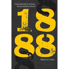 1888 - Uma Biografia da Abolição da Escravidão no Brasil