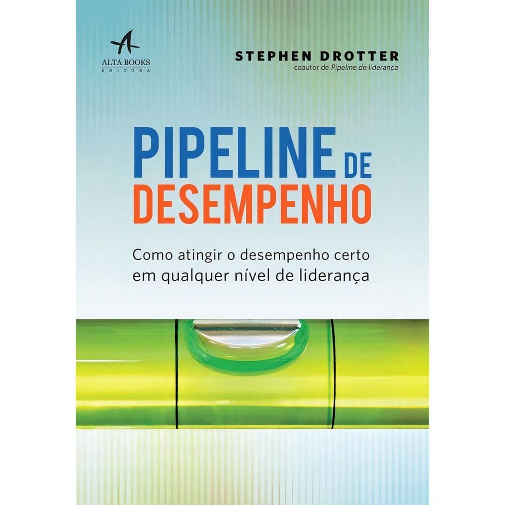 Pipeline De Desempenho - Como Atingir o Desempenho Certo Em Qualquer Nível De Liderança