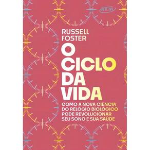 O Ciclo da Vida - Como a Nova Ciência do Relógio Biológico Pode Revolucionar Seu Sono e Sua Saúde