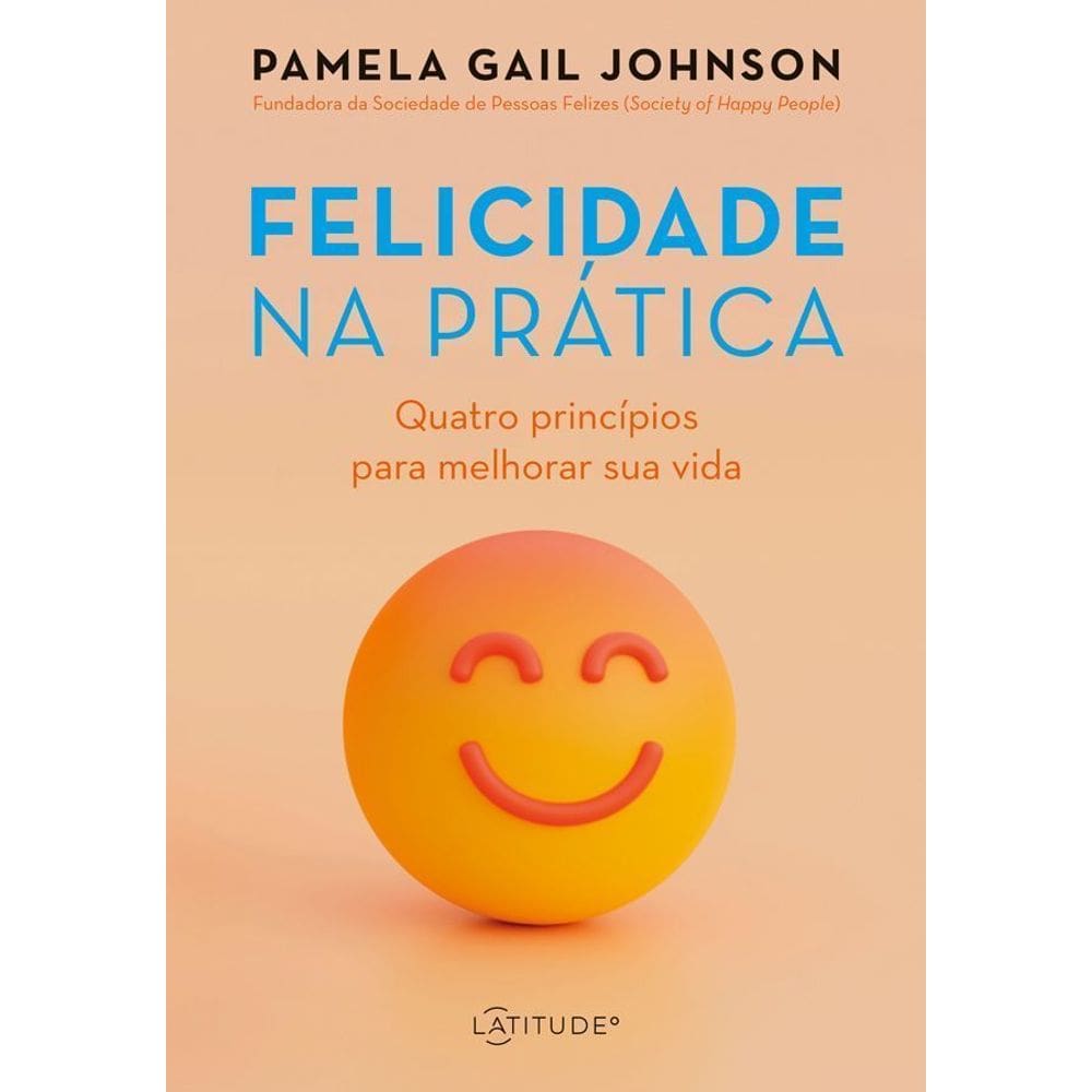 Felicidade na Prática - Quatro Princípios Para Melhorar Sua Vida