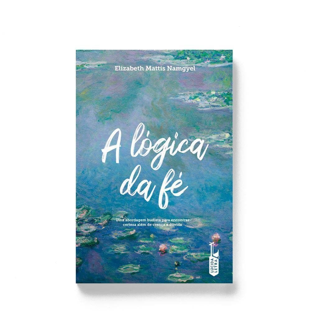 a Lógica Da Fé - Uma Abordagem Budista Para Encontrar Certeza Além De Crença e Dúvida