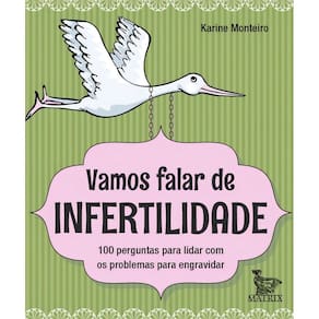 Vamos Falar de Infertilidade - 100 Perguntas Para Lidar Com os Problemas Para Engravidar