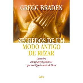 Segredos De Um Modo Antigo De Rezar - Descubra a Linguagem Poderosa Que Nos Liga à Mente De Deus