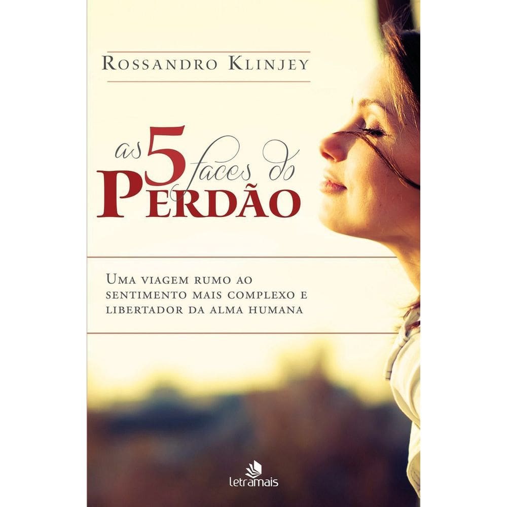 5 Faces Do Perdão, As - Uma Viagem Rumo Ao Sentimento Mais Complexo e Libertador Da Alma Humana