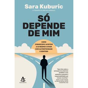 Só Depende de Mim - Como Conhecer e Aceitar a Si Mesmo e Viver Com Autenticidade e Sentido
