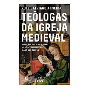 Teólogas da Igreja Medieval - Mulheres Que Iluminaram a Espiritualidade na Idade Das Trevas