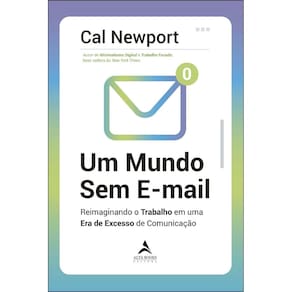 Um Mundo Sem E-mail - Reimaginando o Trabalho Em Uma Era De Excesso De Comunicação