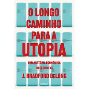 O Longo Caminho Para a Utopia - Uma História Econômica Do Século XX