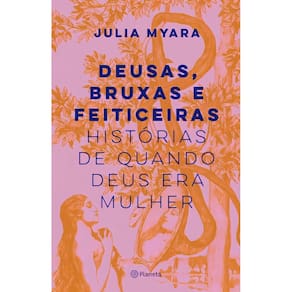 Deusas, Bruxas e Feiticeiras - Histórias de Quando Deus Era Mulher