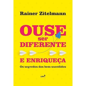 Ouse Ser Diferente e Enriqueça - Os Segredos dos Bem Sucedidos