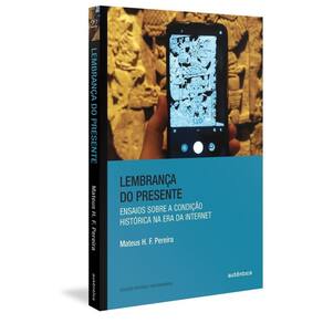 Lembrança Do Presente - Ensaios Sobre a Condição Histórica Na Era Da Internet