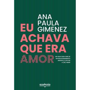 Eu Achava Que Era Amor - Um Guia Para Sair de Um Relacionamento Abusivo e Voltar a (Se) Amar