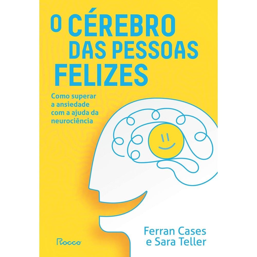 O Cérebro Das Pessoas Felizes - Como Superar a Ansiedade Com a Ajuda da Neurociência