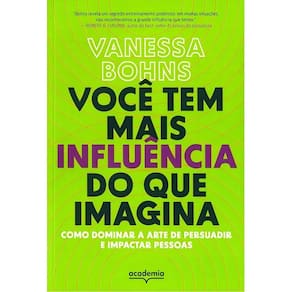 Você Tem Mais Influência do Que Imagina - Como Dominar a Arte de Persuadir e Impactar Pessoas