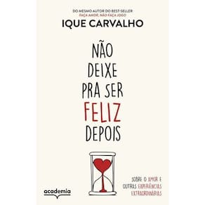 Não Deixe Pra Ser Feliz Depois - Sobre o Amor e Outras Experiências Extraordinárias