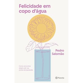 Felicidade Em Copo D`Água - Como Encontrar Alegria Até Nas Piores Tempestades