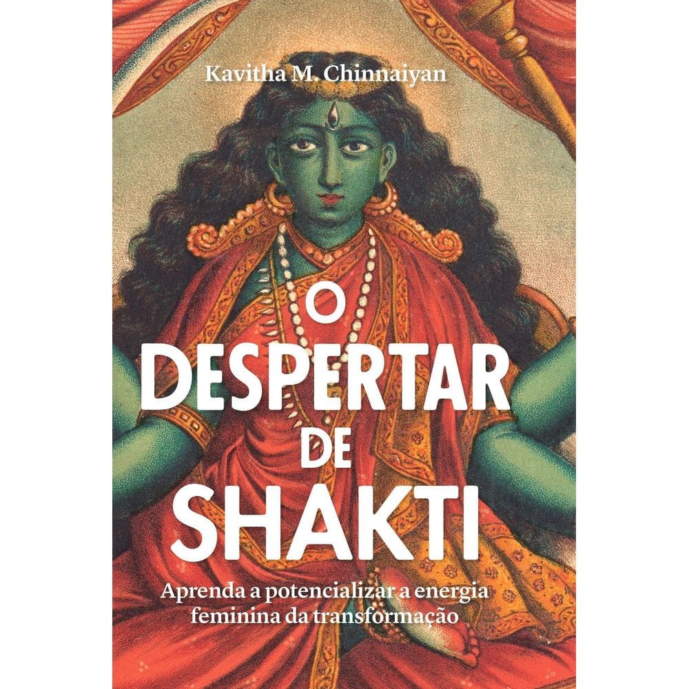 O Despertar de Shakti - Aprenda a Potencializar a Energia Feminina da Transformação