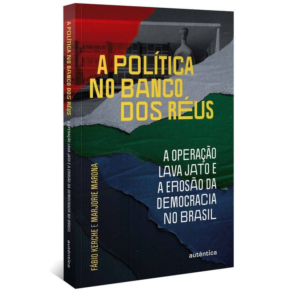 a Política No Banco Dos Réus: a Operação Lava Jato e a Erosão Da Democracia No Brasil