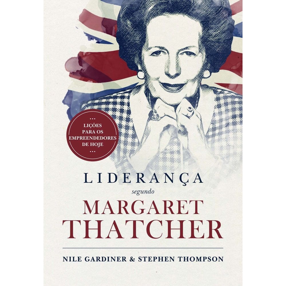 Liderança Segundo Margareth Thatcher - Lições Para os Empreendedores de Hoje