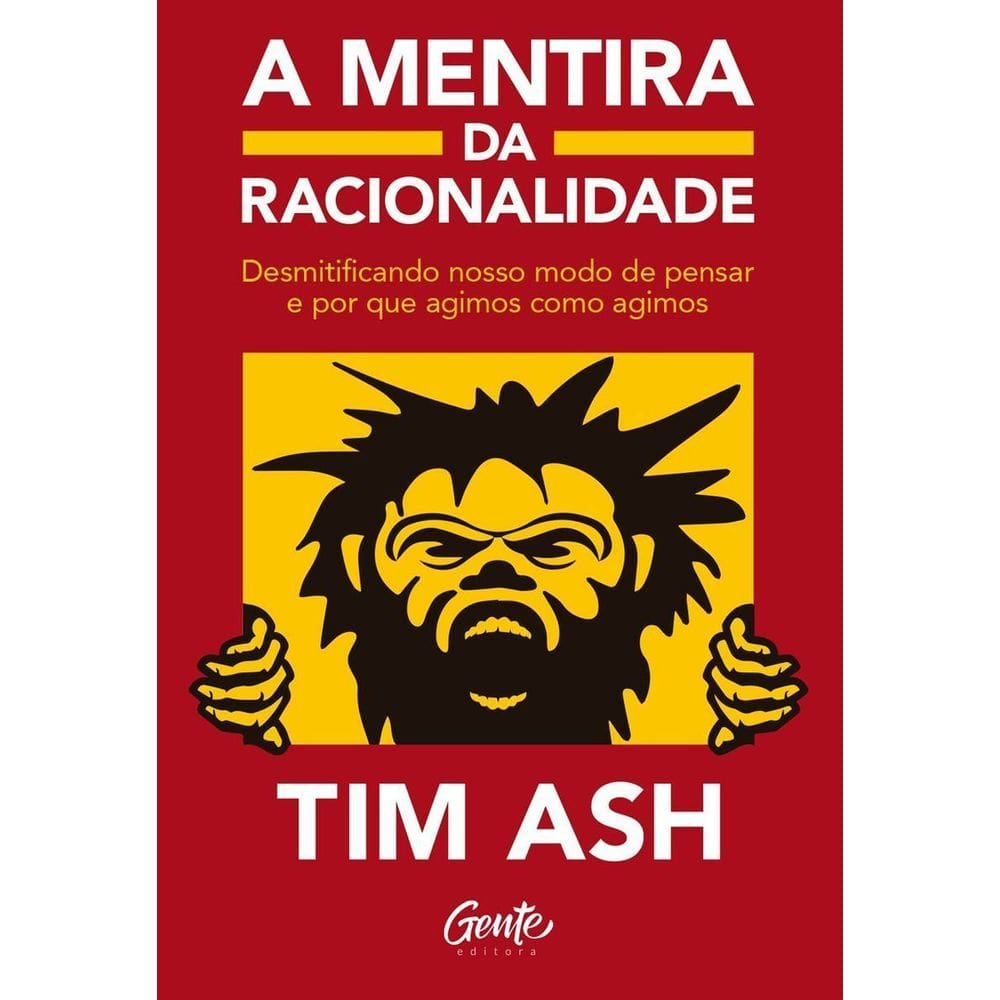 A Mentira da Racionalidade - Desmistificando Nosso Modo de Pensar e Por Que Agimos Como Agimos