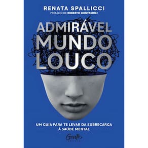Admirável Mundo Louco - Um Guia Para Te Levar da Sobrecarga à Saúde Mental