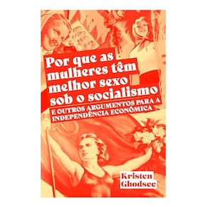 Por Que As Mulheres Têm Melhor Sexo Sob o Socialismo e Outros Argumentos a Favor Da Independência Ec