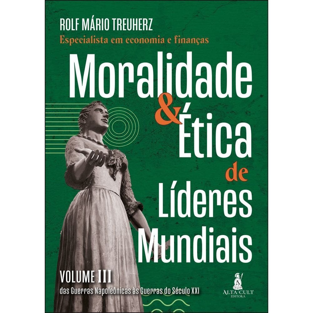 Moralidade & Ética de Líderes Mundiais - Vol. III - Das Guerras Napoleônicas às Guerras do Séc. XXI