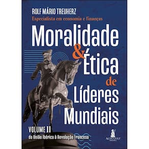 Moralidade & Ética de Líderes Mundiais - Vol. II - Da União Ibérica à Revolução Francesa
