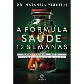 A Fórmula da Saúde Em 12 Semanas - Tenha Uma Vida Saudável e Longa Com Pequenas Mudanças