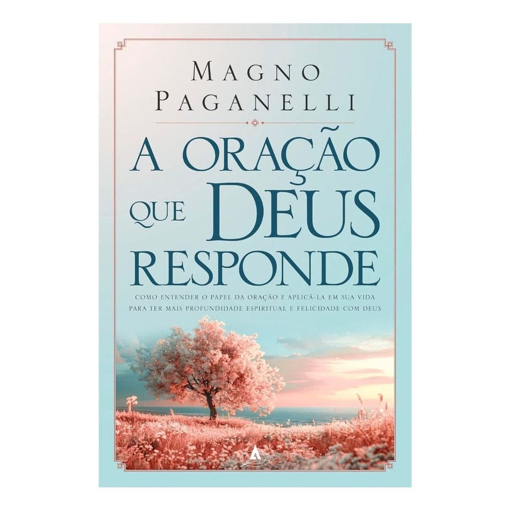 A oração que Deus responde Como entender o papel da oração e aplicá-la em sua vida para ter mais pro