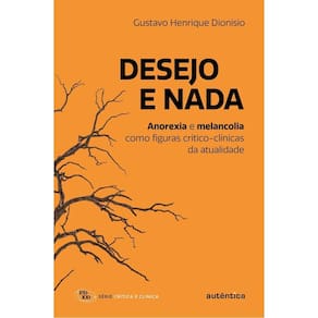 Desejo e Nada - Anorexia e Melancolia Como Figuras Crítico-Clínicas da Atualidade