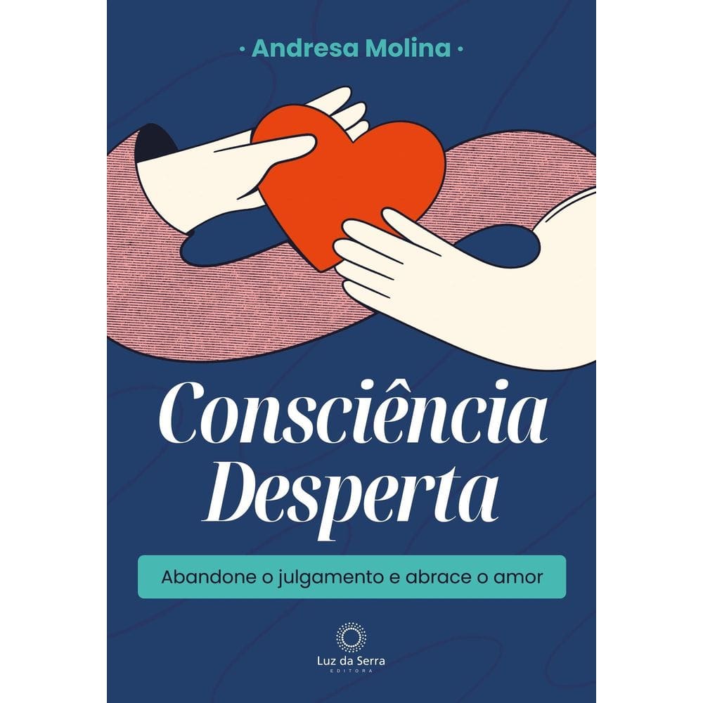 Consciência Desperta - Abandone o Julgamento e Abrace o Amor