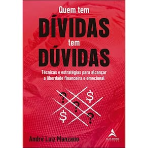 Quem Tem Dívidas Tem Dúvidas - Técnicas e Estratégias Para Alcançar a Liberdade Financeira e Emocion