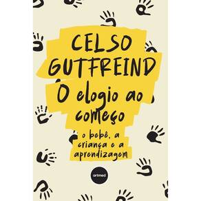 O Elogio Ao Começo - O Bebê, a Criança e a Aprendizagem