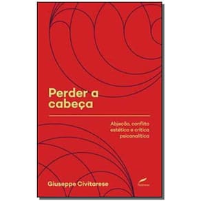 Perder a Cabeca - Abjeção, Conflito Estético e Crítica Psicanalítica