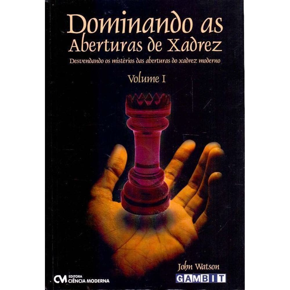 Dominando as Aberturas de Xadrez - Vol. I - Desvendando os Mistérios das Aberturas do Xadrez Moderno