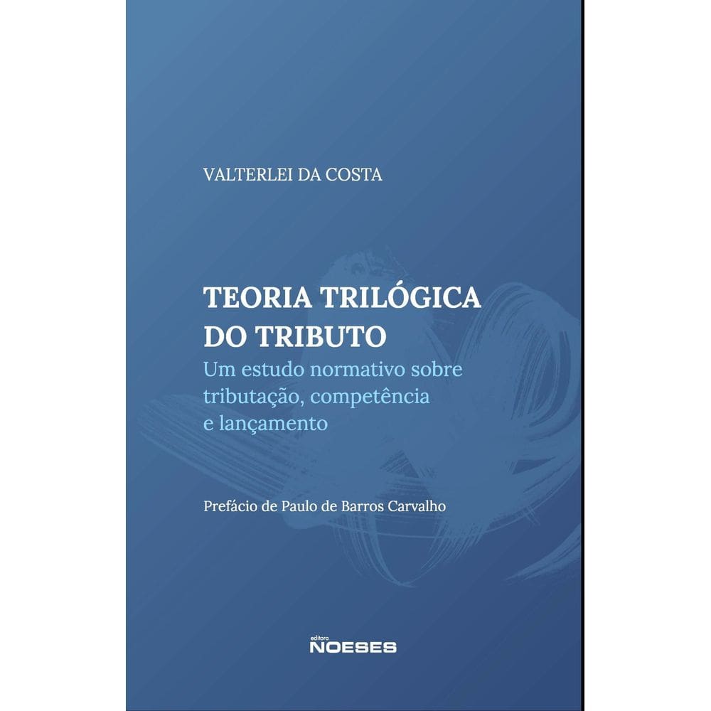 Teoria Trilógica do Tributo - Um Estudo Sobre Tributação, Competência e Lançamento - 01Ed/23