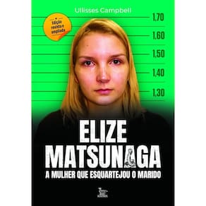 Elize Matsunaga - A Mulher Que Esquartejou o Marido - Edição Revista e Ampliada
