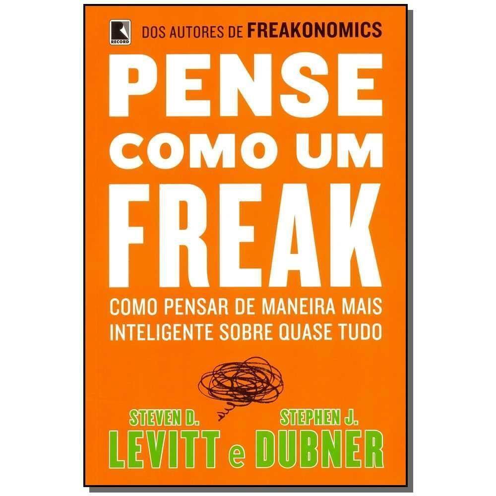 Pense Como Um Freak: Como Pensar De Maneira Mais Inteligente Sobre Quase Tudo - Como Pensar De Manei