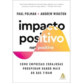 Impacto Positivo (Net Positive) - Como Empresas Corajosas Prosperam Dando Mais do Que Tiram