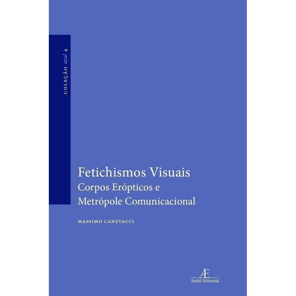 Fetichismos Visuais - Corpos Erópticos e Metrópole Comunicacional